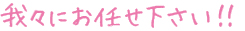 我々にお任せ下さい！！