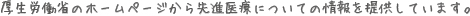 厚生労働省のホームページから先進医療についての情報を提供しています。